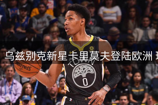 乌兹别克新星卡里莫夫登陆欧洲 瑞士超劲旅签下五年长约