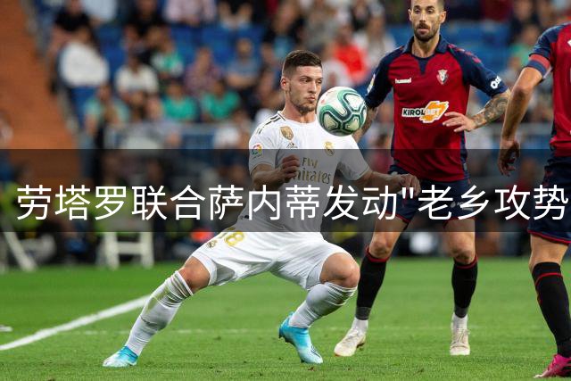 劳塔罗联合萨内蒂发动"老乡攻势" 国米展开罗梅罗争夺战