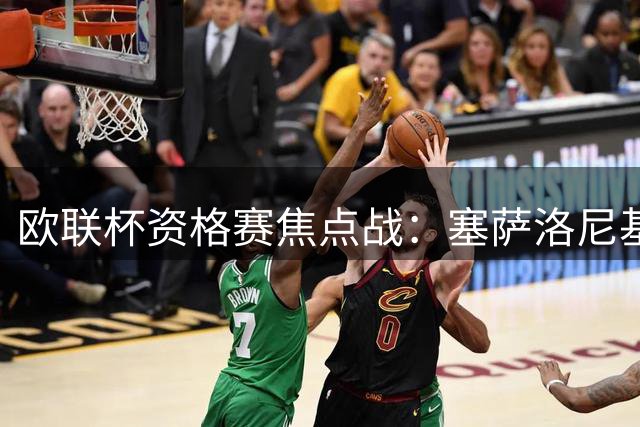欧联杯资格赛焦点战：塞萨洛尼基坐镇主场迎战安德莱赫特