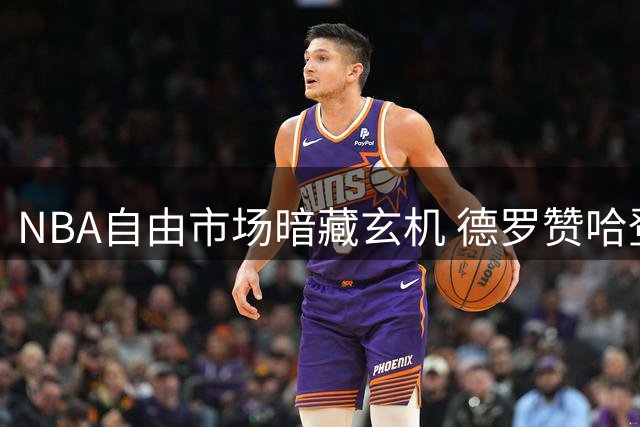 NBA自由市场暗藏玄机 德罗赞哈登或引发联盟格局巨变